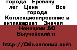 1.1) города : Еревану - 2750 лет › Цена ­ 149 - Все города Коллекционирование и антиквариат » Значки   . Ненецкий АО,Выучейский п.